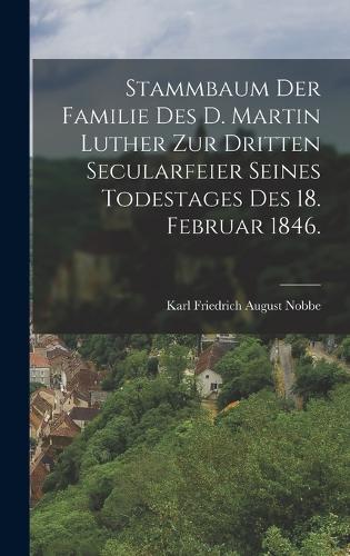 Stammbaum der Familie des D. Martin Luther zur dritten Secularfeier seines Todestages des 18. Februar 1846.