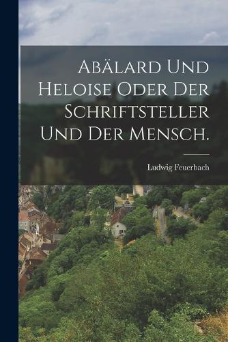 Abälard und Heloise oder der Schriftsteller und der Mensch.
