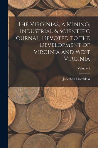 The Virginias, a Mining, Industrial & Scientific Journal, Devoted to the Development of Virginia and West Virginia; Volume 5