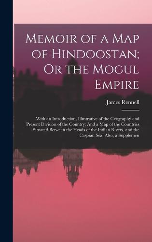 Memoir of a Map of Hindoostan; Or the Mogul Empire