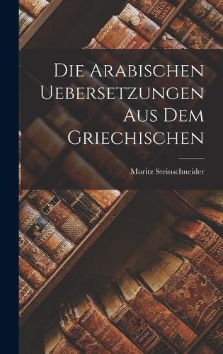 Die Arabischen Uebersetzungen Aus Dem Griechischen