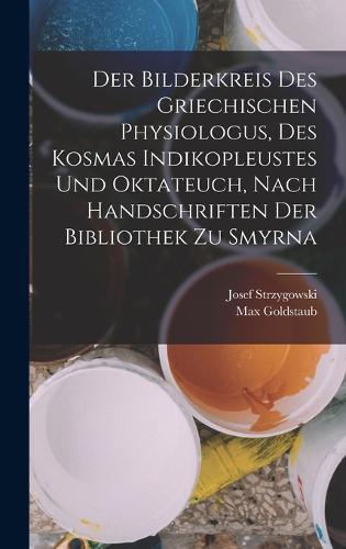 Der Bilderkreis Des Griechischen Physiologus, Des Kosmas Indikopleustes Und Oktateuch, Nach Handschriften Der Bibliothek Zu Smyrna
