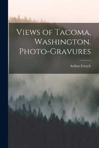 Views of Tacoma, Washington. Photo-gravures