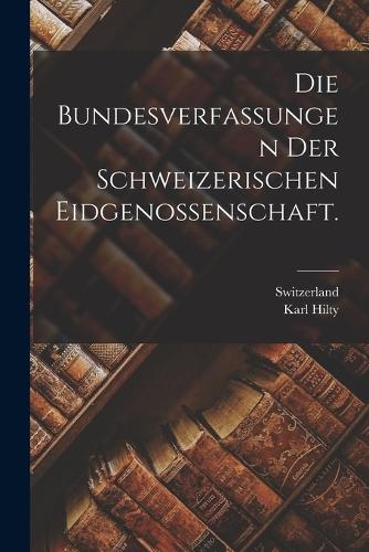 Die Bundesverfassungen der Schweizerischen Eidgenossenschaft.