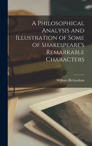 A Philosophical Analysis and Illustration of Some of Shakespeare's Remarkable Characters