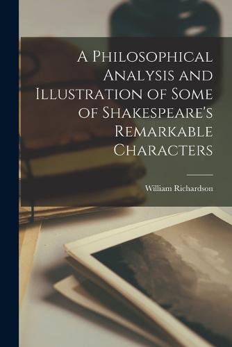A Philosophical Analysis and Illustration of Some of Shakespeare's Remarkable Characters