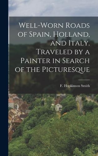 Well-worn Roads of Spain, Holland, and Italy. Traveled by a Painter in Search of the Picturesque