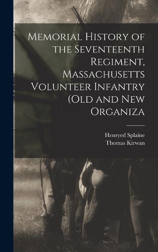Memorial History of the Seventeenth Regiment, Massachusetts Volunteer Infantry (old and new Organiza