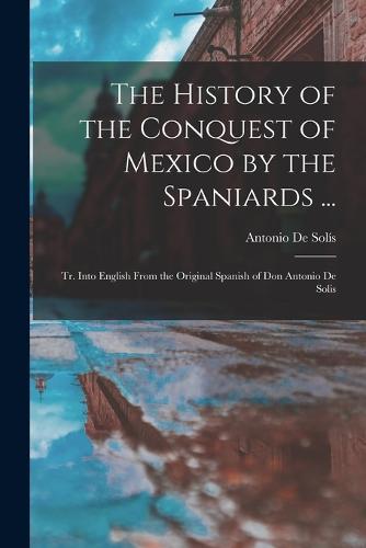 The History of the Conquest of Mexico by the Spaniards ...