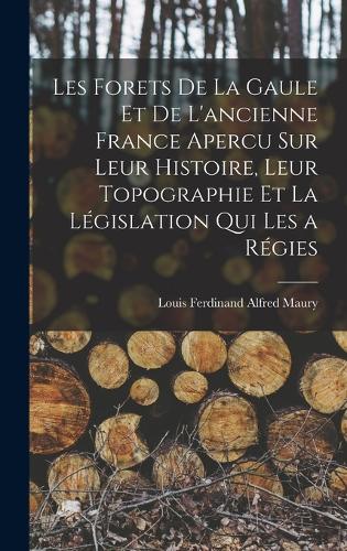 Les Forets De La Gaule Et De L'ancienne France Apercu Sur Leur Histoire, Leur Topographie Et La Législation Qui Les a Régies