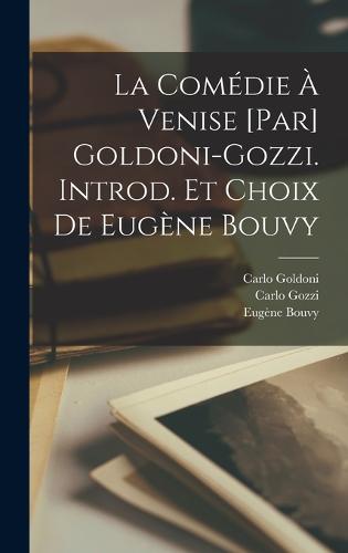 La comédie à Venise [par] Goldoni-Gozzi. Introd. et choix de Eugène Bouvy