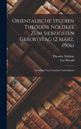 Orientalische Studien Theodor Nöldeke zum siebzigsten Geburtstag (2 März, 1906)