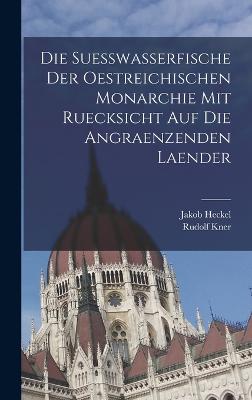 Die Suesswasserfische der Oestreichischen Monarchie mit ruecksicht auf die angraenzenden Laender