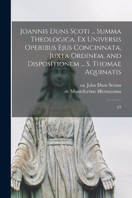 Joannis Duns Scoti ... summa theologica, ex universis operibus ejus concinnata, juxta ordinem, and dispositionem ... S. Thomae Aquinatis