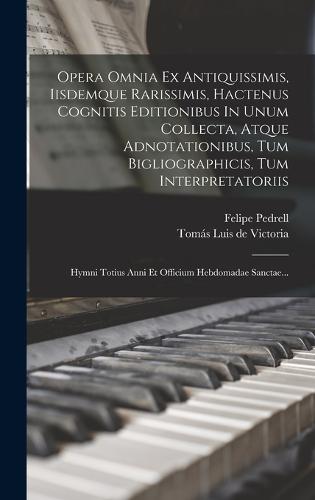 Opera Omnia Ex Antiquissimis, Iisdemque Rarissimis, Hactenus Cognitis Editionibus In Unum Collecta, Atque Adnotationibus, Tum Bigliographicis, Tum Interpretatoriis