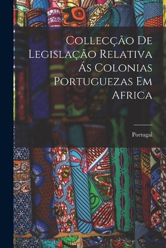 Collecção de Legislação Relativa ás Colonias Portuguezas em Africa