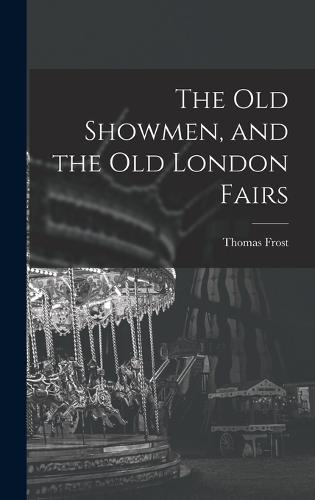 The Old Showmen, and the Old London Fairs