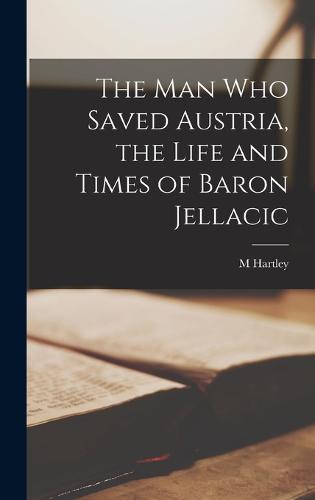The man who Saved Austria, the Life and Times of Baron Jellacic