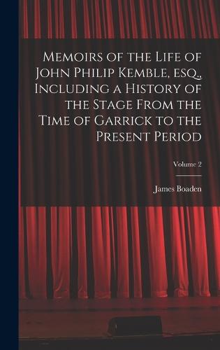 Memoirs of the Life of John Philip Kemble, esq., Including a History of the Stage From the Time of Garrick to the Present Period; Volume 2