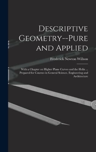 Descriptive Geometry--pure and Applied; With a Chapter on Higher Plane Curves and the Helix ... Prepared for Courses in General Science, Engineering and Architecture