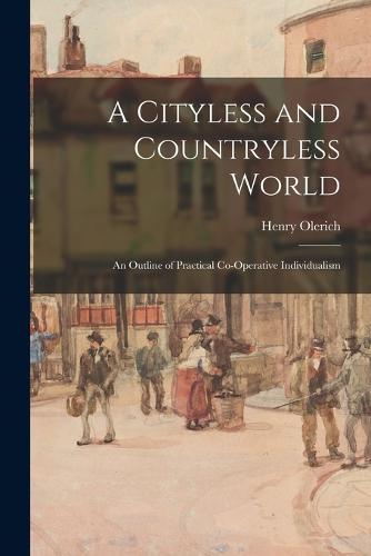 A Cityless and Countryless World; an Outline of Practical Co-operative Individualism