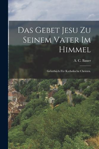 Das Gebet Jesu zu seinem Vater im Himmel