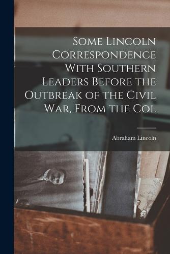Some Lincoln Correspondence With Southern Leaders Before the Outbreak of the Civil war, From the Col