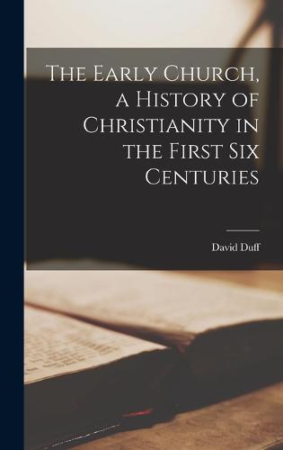 The Early Church, a History of Christianity in the First six Centuries