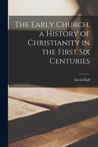 The Early Church, a History of Christianity in the First six Centuries