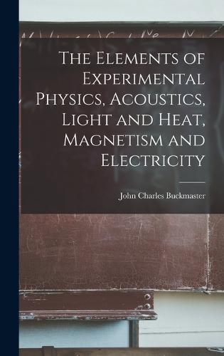 The Elements of Experimental Physics, Acoustics, Light and Heat, Magnetism and Electricity
