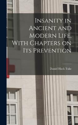 Insanity in Ancient and Modern Life, With Chapters on its Prevention