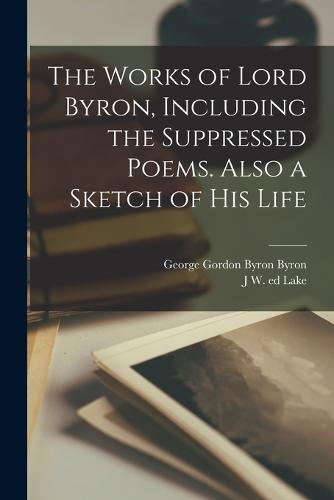 The Works of Lord Byron, Including the Suppressed Poems. Also a Sketch of his Life