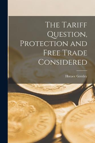 The Tariff Question, Protection and Free Trade Considered