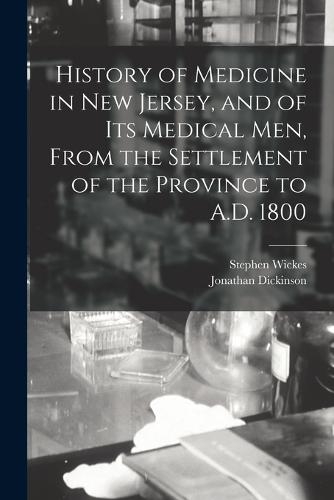History of Medicine in New Jersey, and of its Medical men, From the Settlement of the Province to A.D. 1800