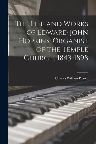 The Life and Works of Edward John Hopkins, Organist of the Temple Church, 1843-1898
