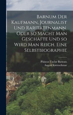 Barnum der Kaufmann, Journalist und Raritätenmann. Oder so macht man Geschäfte und so wird man reich. Eine Selbstbiographie