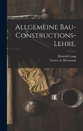 Allgemeine Bau-Constructions-Lehre.