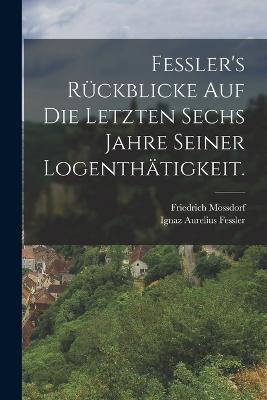 Fessler's Rückblicke auf die letzten sechs Jahre seiner Logenthätigkeit.