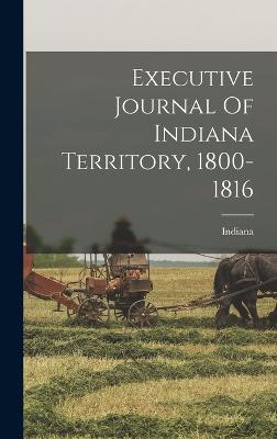 Executive Journal Of Indiana Territory, 1800-1816