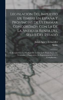 Legislacion Del Impuesto De Timbre En España Y Provincias De Ultramar Concordada Con La De La Antigua Renta Del Sello Del Estado