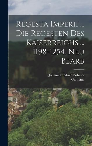 Regesta Imperii ... Die Regesten Des Kaiserreichs ... 1198-1254. Neu Bearb