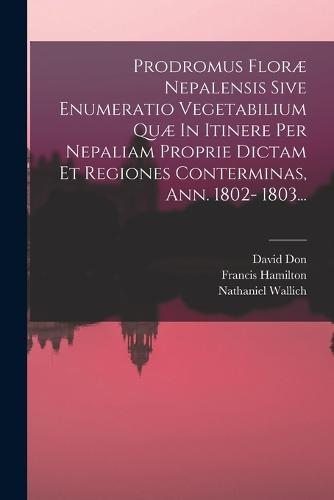 Prodromus Floræ Nepalensis Sive Enumeratio Vegetabilium Quæ In Itinere Per Nepaliam Proprie Dictam Et Regiones Conterminas, Ann. 1802- 1803...