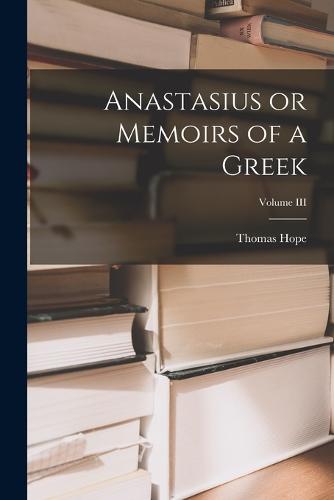 Anastasius or Memoirs of a Greek; Volume III