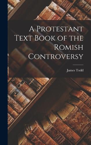 A Protestant Text Book of the Romish Controversy