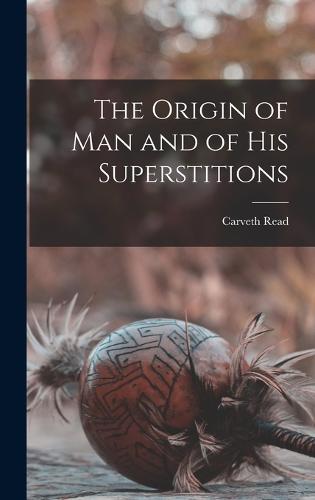 The Origin of Man and of his Superstitions