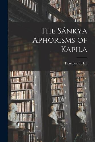 The Sánkya Aphorisms of Kapila