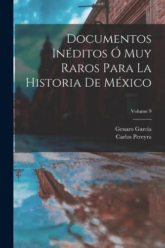 Documentos Inéditos Ó Muy Raros Para La Historia De México; Volume 9