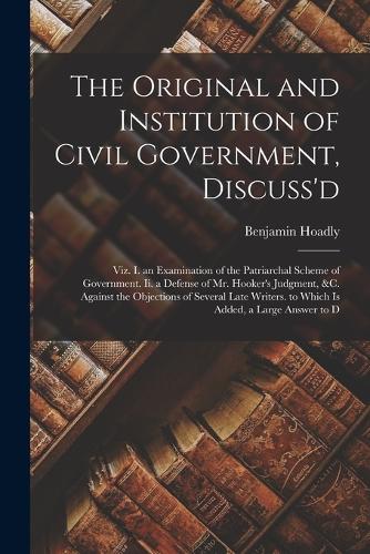 The Original and Institution of Civil Government, Discuss'd