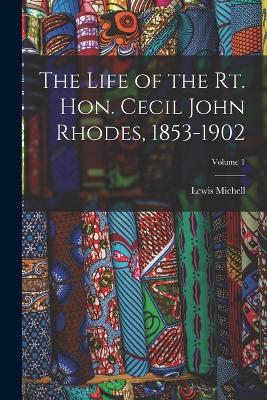 The Life of the Rt. Hon. Cecil John Rhodes, 1853-1902; Volume 1