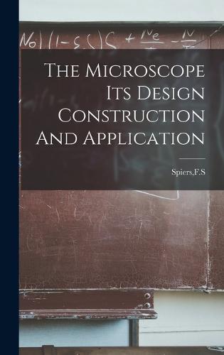 The Microscope Its Design Construction And Application